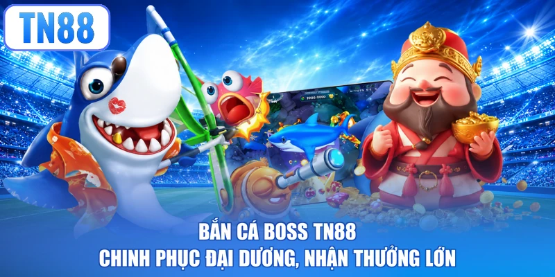 Bắn Cá Boss TN88 - Chinh Phục Đại Dương, Nhận Thưởng Lớn