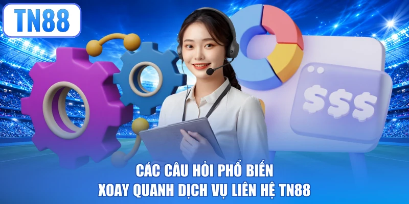 Các câu hỏi phổ biến xoay quanh dịch vụ liên hệ TN88