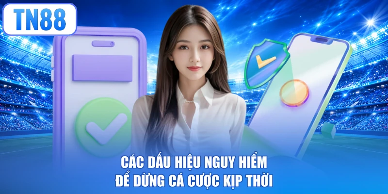 Các dấu hiệu nguy hiểm để dừng cá cược kịp thời
