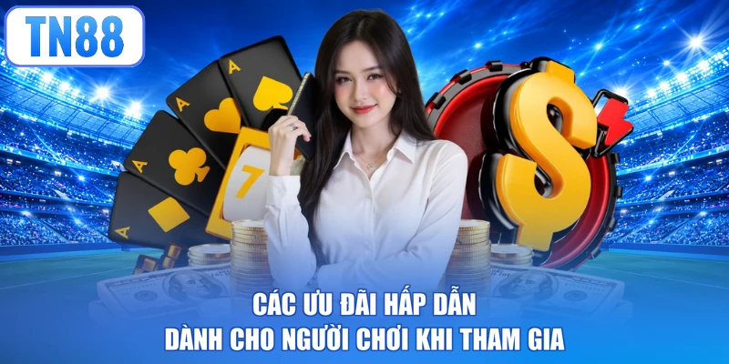 Các ưu đãi hấp dẫn dành cho người chơi khi tham gia