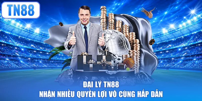 Đại lý TN88 nhận nhiều quyền lợi vô cùng hấp dẫn