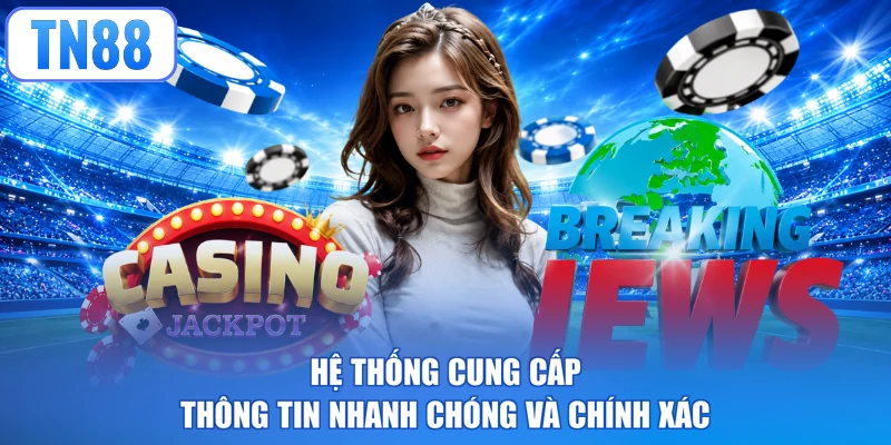 Hệ thống cung cấp thông tin nhanh chóng và chính xác