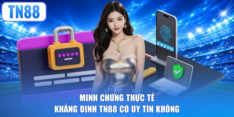 Minh chứng thực tế khẳng định TN88 có uy tín không