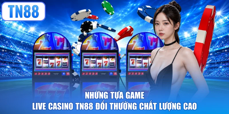 Những tựa game Live casino TN88 đổi thưởng chất lượng cao
