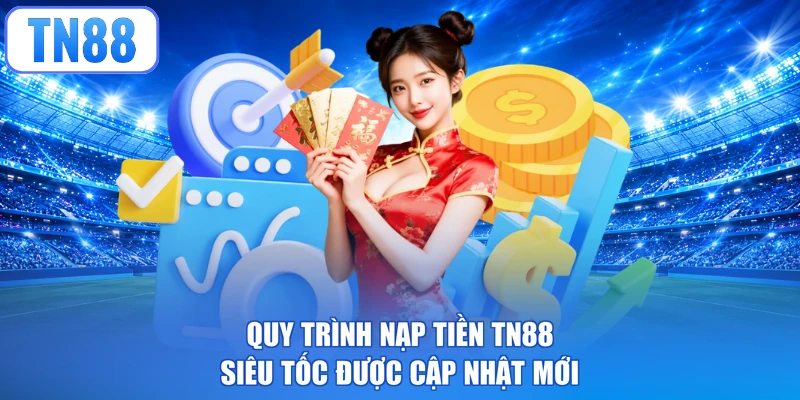 Quy trình nạp tiền TN88 siêu tốc được cập nhật mới
