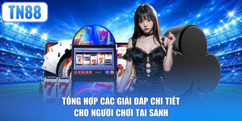 Tổng hợp các giải đáp chi tiết cho người chơi tại sảnh